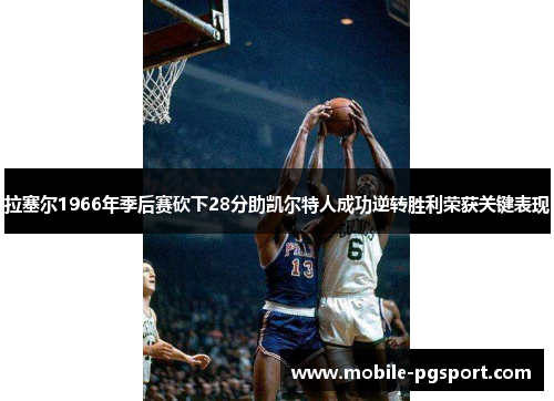 拉塞尔1966年季后赛砍下28分助凯尔特人成功逆转胜利荣获关键表现