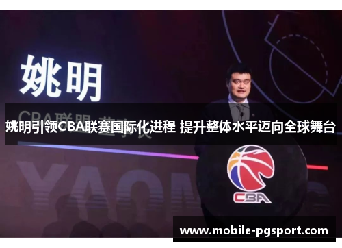 姚明引领CBA联赛国际化进程 提升整体水平迈向全球舞台