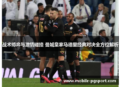 战术博弈与激情碰撞 曼城皇家马德里经典对决全方位解析