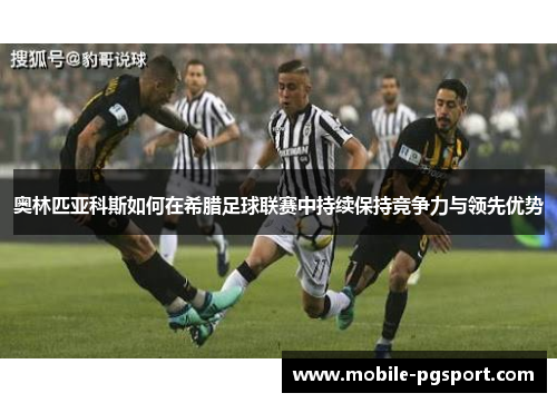 奥林匹亚科斯如何在希腊足球联赛中持续保持竞争力与领先优势