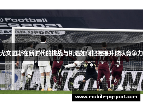 尤文图斯在新时代的挑战与机遇如何把握提升球队竞争力