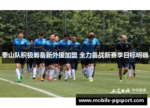 泰山队积极筹备新外援加盟 全力备战新赛季目标明确