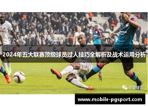 2024年五大联赛顶级球员过人技巧全解析及战术运用分析