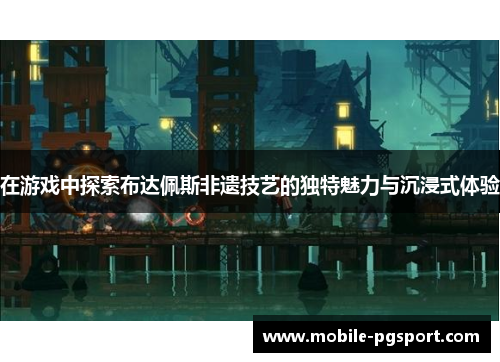 在游戏中探索布达佩斯非遗技艺的独特魅力与沉浸式体验