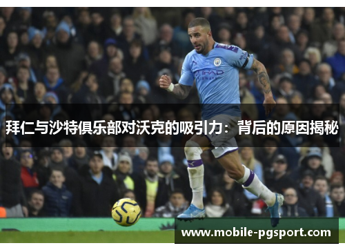 拜仁与沙特俱乐部对沃克的吸引力：背后的原因揭秘