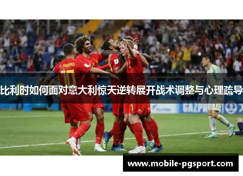 比利时如何面对意大利惊天逆转展开战术调整与心理疏导