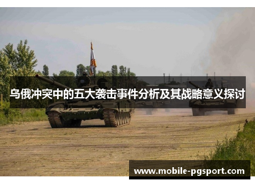乌俄冲突中的五大袭击事件分析及其战略意义探讨