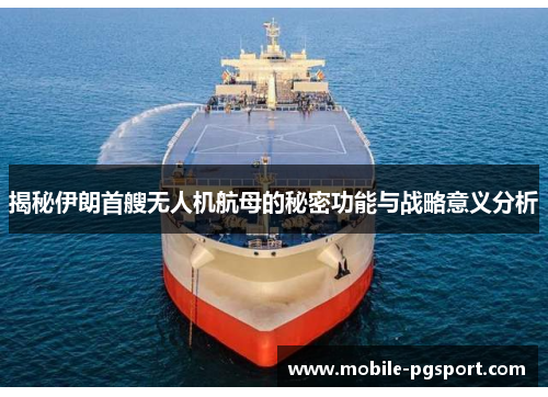 揭秘伊朗首艘无人机航母的秘密功能与战略意义分析