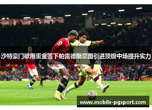 沙特豪门欲用重金签下帕雷德斯意图引进顶级中场提升实力