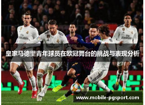 皇家马德里青年球员在欧冠舞台的挑战与表现分析