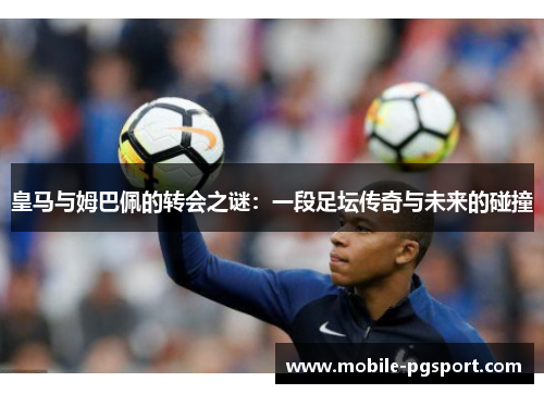 皇马与姆巴佩的转会之谜：一段足坛传奇与未来的碰撞