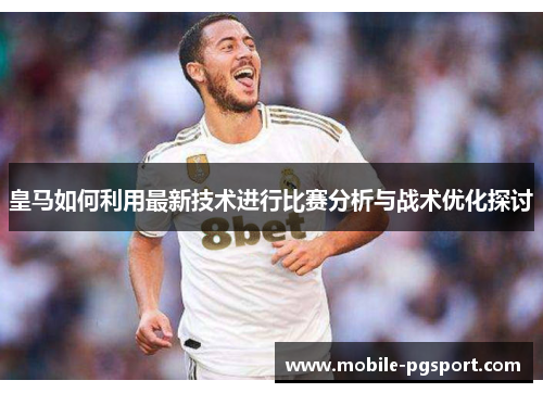 皇马如何利用最新技术进行比赛分析与战术优化探讨