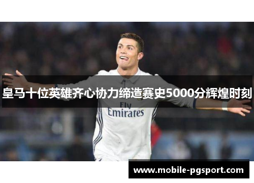 皇马十位英雄齐心协力缔造赛史5000分辉煌时刻