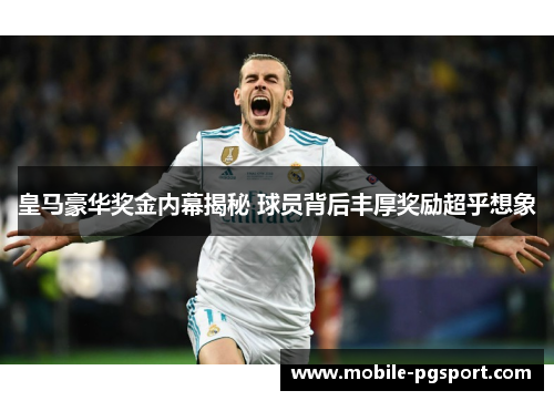 皇马豪华奖金内幕揭秘 球员背后丰厚奖励超乎想象