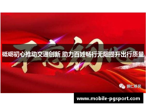砥砺初心推动交通创新 助力百姓畅行无阻提升出行质量