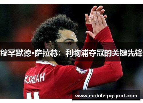 穆罕默德·萨拉赫：利物浦夺冠的关键先锋