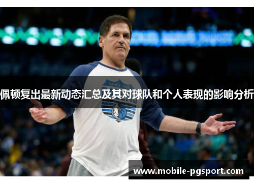 佩顿复出最新动态汇总及其对球队和个人表现的影响分析