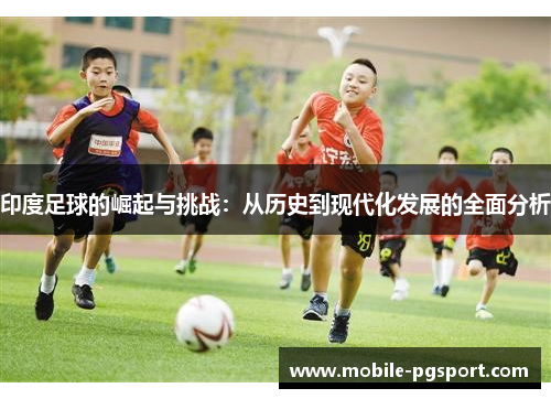 印度足球的崛起与挑战：从历史到现代化发展的全面分析