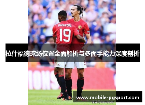 拉什福德球场位置全面解析与多面手能力深度剖析
