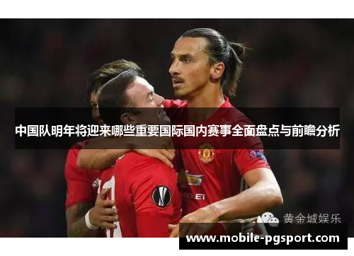 中国队明年将迎来哪些重要国际国内赛事全面盘点与前瞻分析