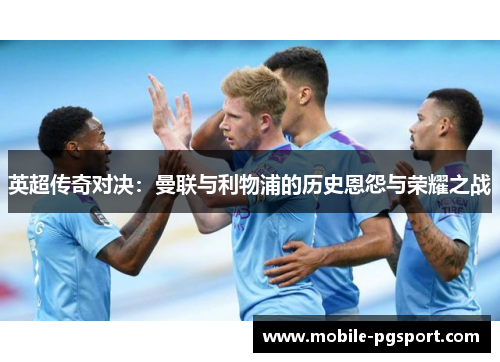 英超传奇对决：曼联与利物浦的历史恩怨与荣耀之战