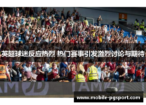 英超球迷反应热烈 热门赛事引发激烈讨论与期待