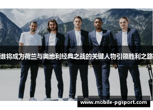 谁将成为荷兰与奥地利经典之战的关键人物引领胜利之路 谁将成为荷兰与奥地利经典之战的关键人物引领胜利之路