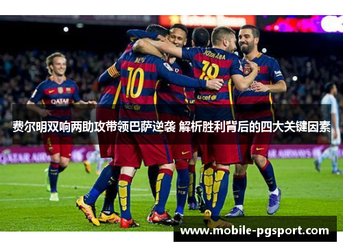 费尔明双响两助攻带领巴萨逆袭 解析胜利背后的四大关键因素 费尔明双响两助攻带领巴萨逆袭 解析胜利背后的四大关键因素