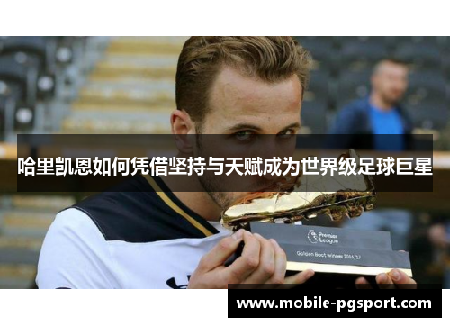 哈里凯恩如何凭借坚持与天赋成为世界级足球巨星 哈里凯恩如何凭借坚持与天赋成为世界级足球巨星