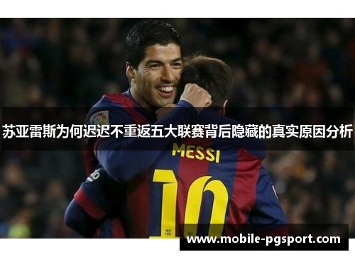 苏亚雷斯为何迟迟不重返五大联赛背后隐藏的真实原因分析