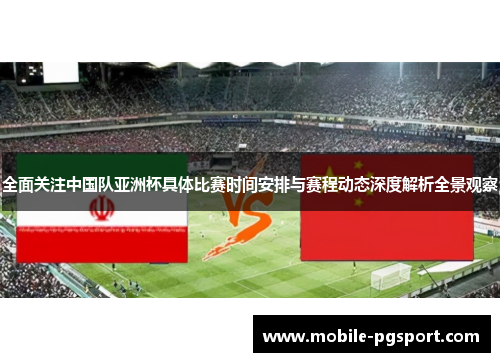 全面关注中国队亚洲杯具体比赛时间安排与赛程动态深度解析全景观察