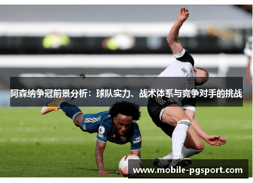 阿森纳争冠前景分析：球队实力、战术体系与竞争对手的挑战