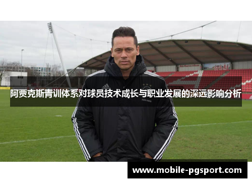 阿贾克斯青训体系对球员技术成长与职业发展的深远影响分析