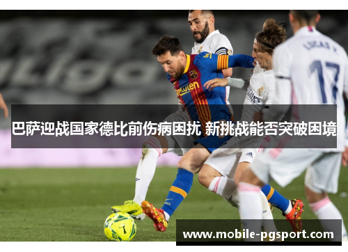 巴萨迎战国家德比前伤病困扰 新挑战能否突破困境