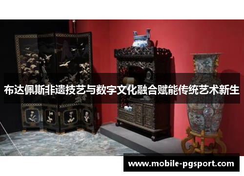 布达佩斯非遗技艺与数字文化融合赋能传统艺术新生