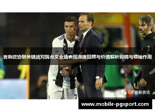 吉鲁欧协联关键战对阵尤文全场表现深度回顾与价值解析影响与领袖作用