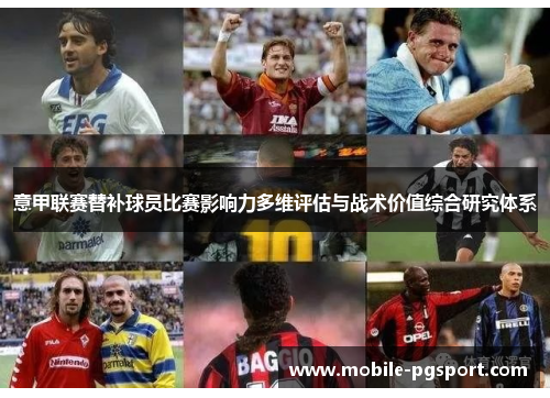 意甲联赛替补球员比赛影响力多维评估与战术价值综合研究体系 意甲联赛替补球员比赛影响力多维评估与战术价值综合研究体系