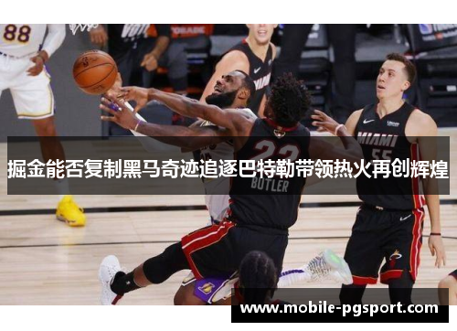 掘金能否复制黑马奇迹追逐巴特勒带领热火再创辉煌 掘金能否复制黑马奇迹追逐巴特勒带领热火再创辉煌