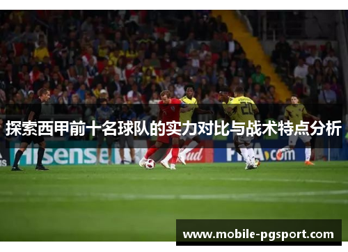 探索西甲前十名球队的实力对比与战术特点分析