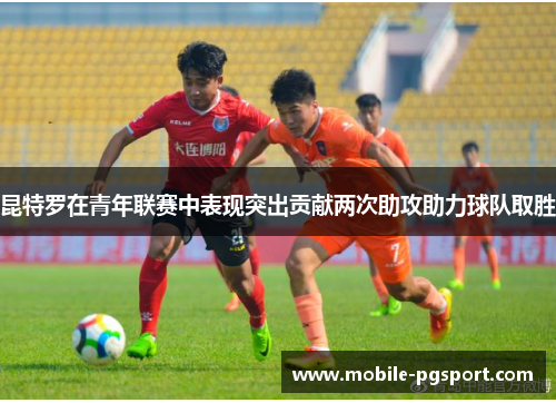 昆特罗在青年联赛中表现突出贡献两次助攻助力球队取胜