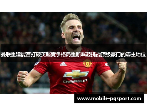 曼联重建能否打破英超竞争格局重新崛起挑战顶级豪门的霸主地位