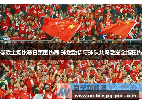 曼联主场比赛日氛围热烈 球迷激情与球队共鸣激发全场狂热