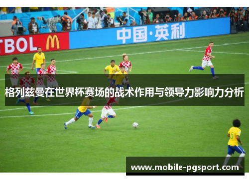 格列兹曼在世界杯赛场的战术作用与领导力影响力分析