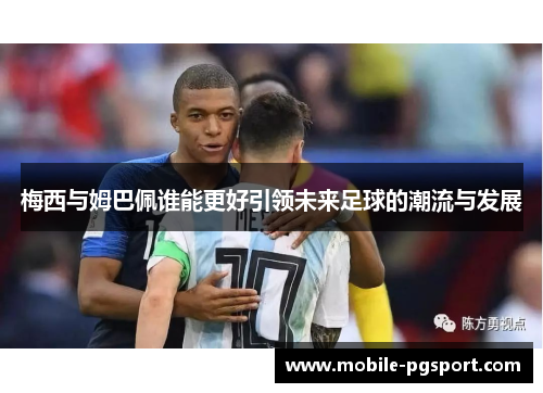 梅西与姆巴佩谁能更好引领未来足球的潮流与发展