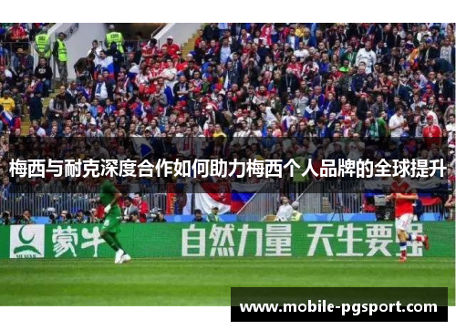 梅西与耐克深度合作如何助力梅西个人品牌的全球提升