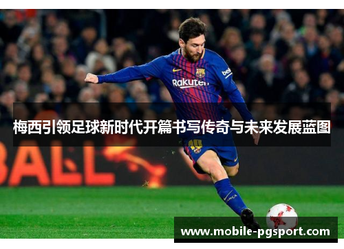 梅西引领足球新时代开篇书写传奇与未来发展蓝图 梅西引领足球新时代开篇书写传奇与未来发展蓝图
