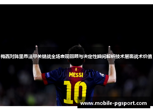 梅西对阵里昂法甲关键战全场表现回顾与决定性瞬间解析技术层面战术价值