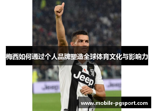 梅西如何通过个人品牌塑造全球体育文化与影响力
