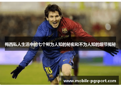 梅西私人生活中的七个鲜为人知的秘密和不为人知的细节揭秘