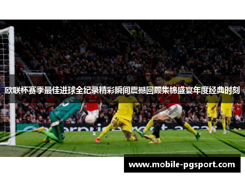 欧联杯赛季最佳进球全纪录精彩瞬间震撼回顾集锦盛宴年度经典时刻
